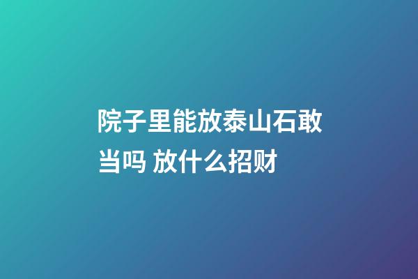 院子里能放泰山石敢当吗 放什么招财